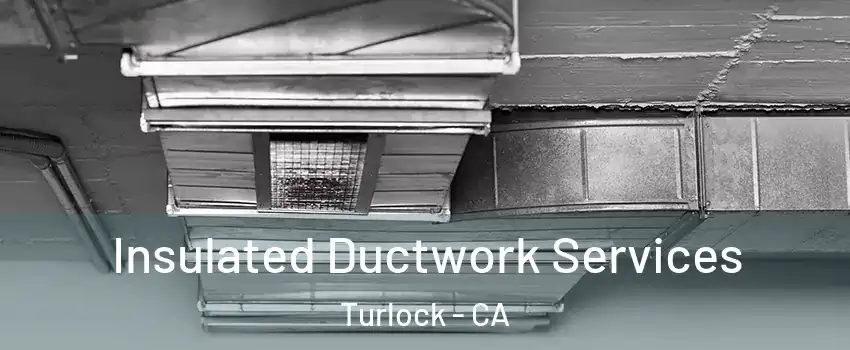  Insulated Ductwork Services Turlock - CA
